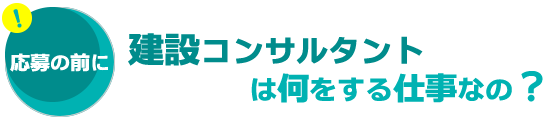 応募の前に「建設コンサルタント」は何をする仕事なの？